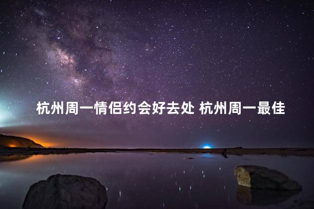 杭州周一情侣约会好去处 杭州周一最佳情侣约会地点